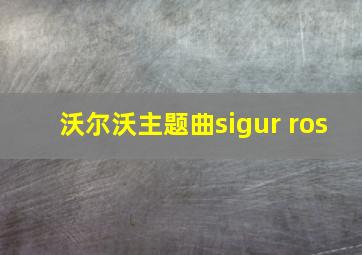 沃尔沃主题曲sigur ros